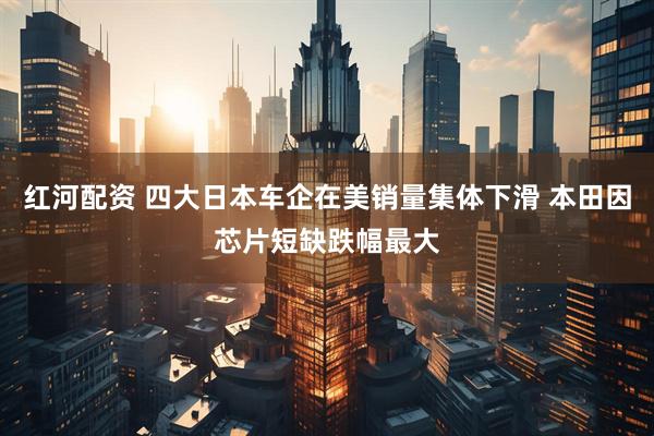 红河配资 四大日本车企在美销量集体下滑 本田因芯片短缺跌幅最大